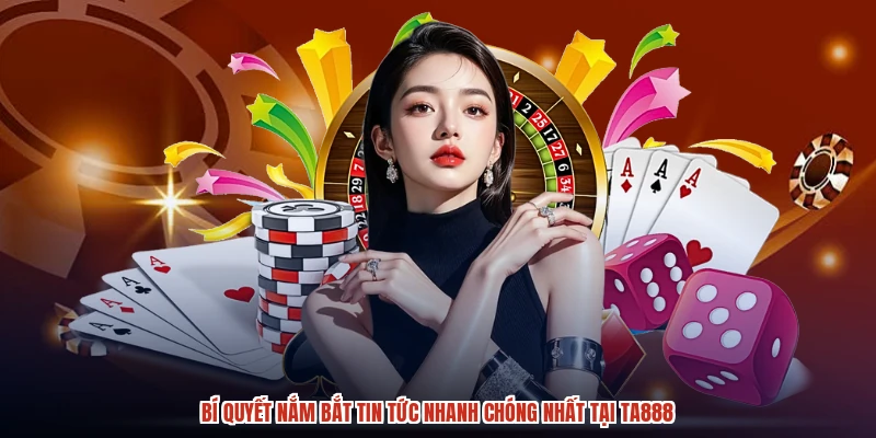 Bí quyết nắm bắt tin tức nhanh chóng nhất tại TA888