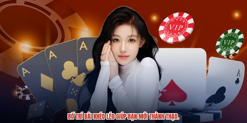 Bố trí bài khéo léo giúp bạn mới thành thạo.