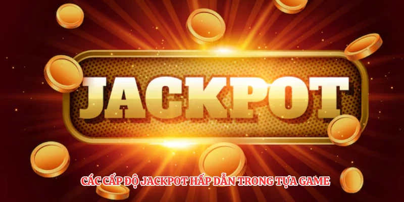 Các cấp độ jackpot hấp dẫn trong tựa game