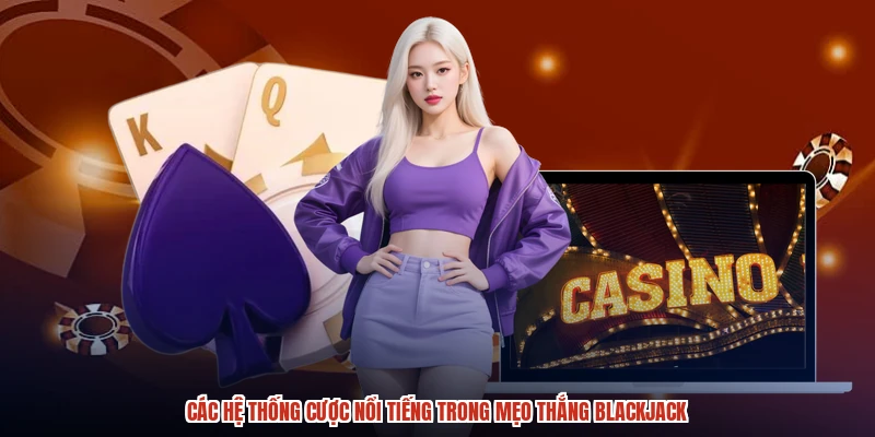 Các hệ thống cược nổi tiếng trong mẹo thắng blackjack