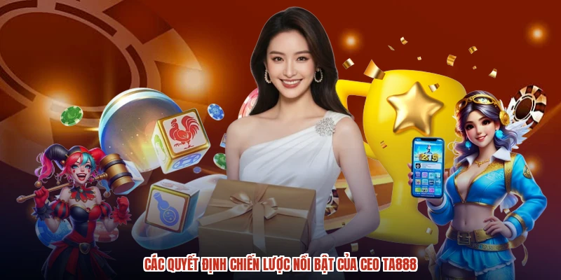 Các quyết định chiến lược nổi bật của CEO TA888