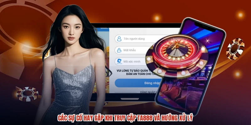 Các sự cố hay gặp khi truy cập TA888 và hướng xử lý