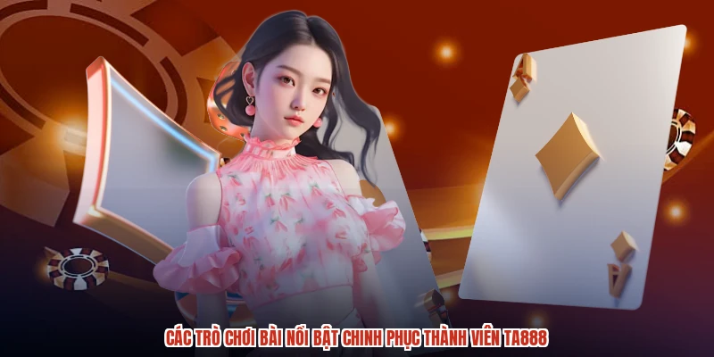 Các trò chơi bài nổi bật chinh phục thành viên TA888