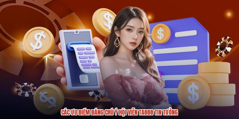 Các ưu điểm đáng chú ý hội viên TA888 tin tưởng
