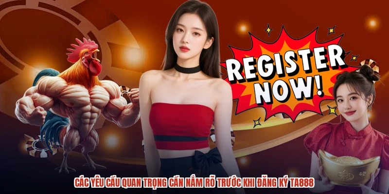 Các yêu cầu quan trọng cần nắm rõ trước khi đăng ký TA888