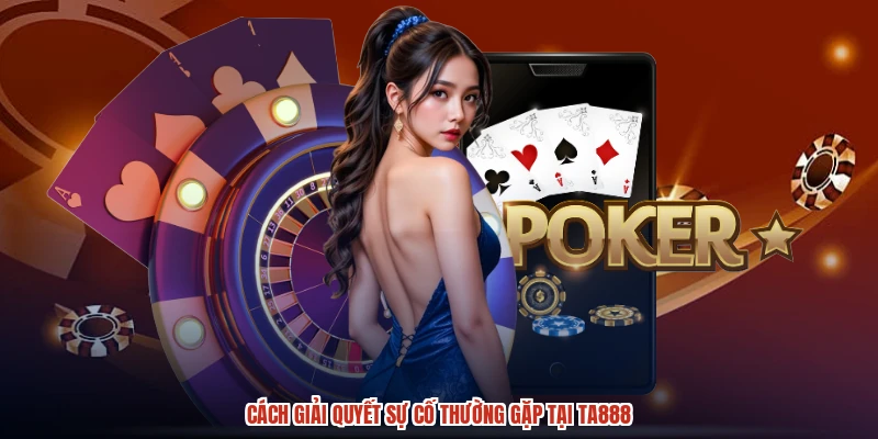Cách giải quyết sự cố thường gặp tại TA888