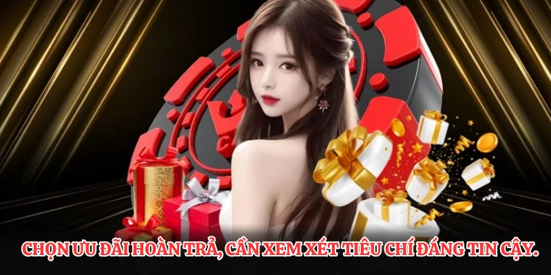 Chọn ưu đãi hoàn trả, cần xem xét tiêu chí đáng tin cậy.