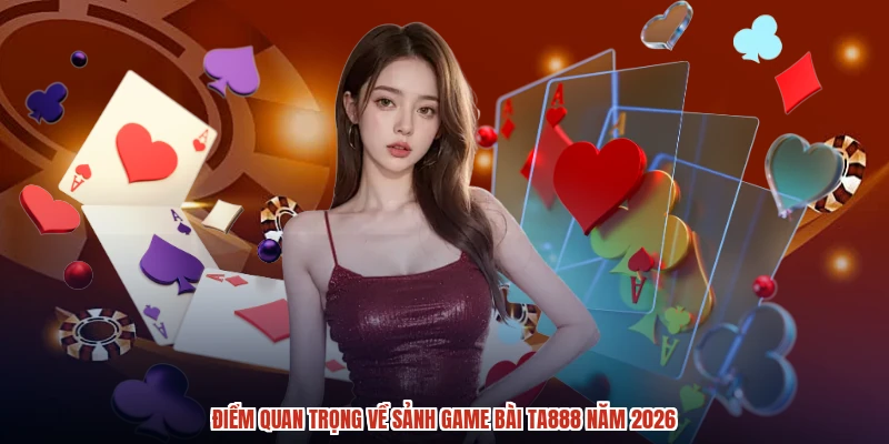 Điểm quan trọng về sảnh game bài TA888 năm 2026