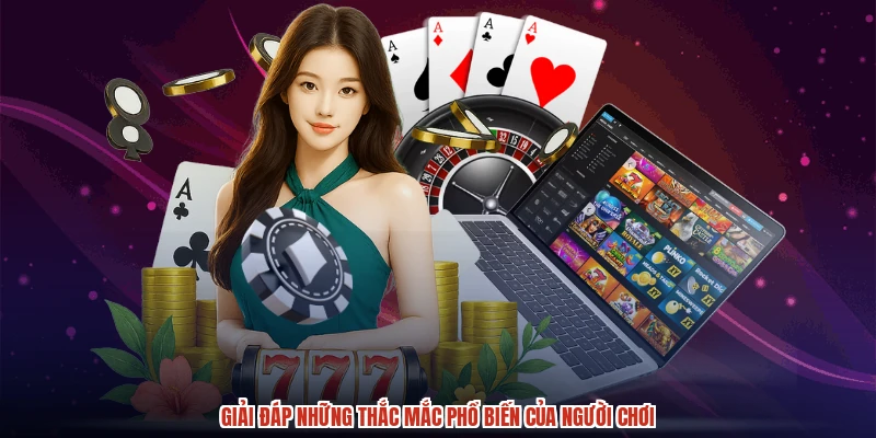 Giải đáp những thắc mắc phổ biến của người chơi