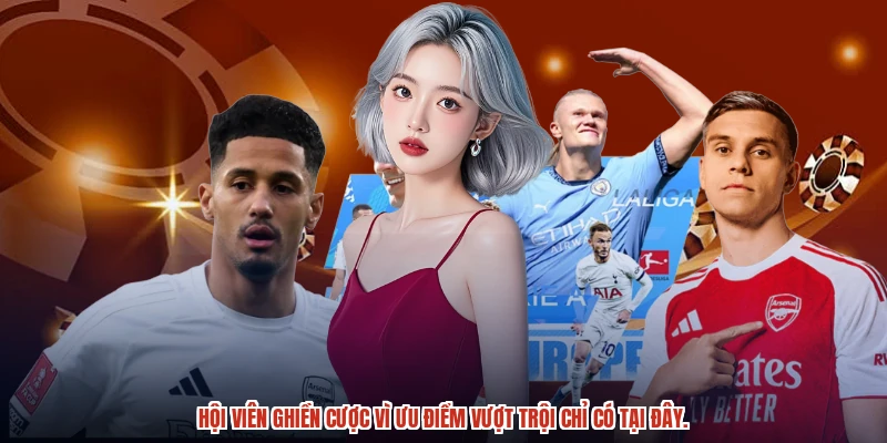 Hội viên ghiền cược vì ưu điểm vượt trội chỉ có tại đây.