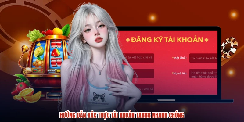 Hướng dẫn xác thực tài khoản TA888 nhanh chóng