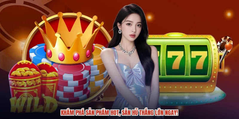 Khám phá sản phẩm hot, săn hũ thắng lớn ngay!