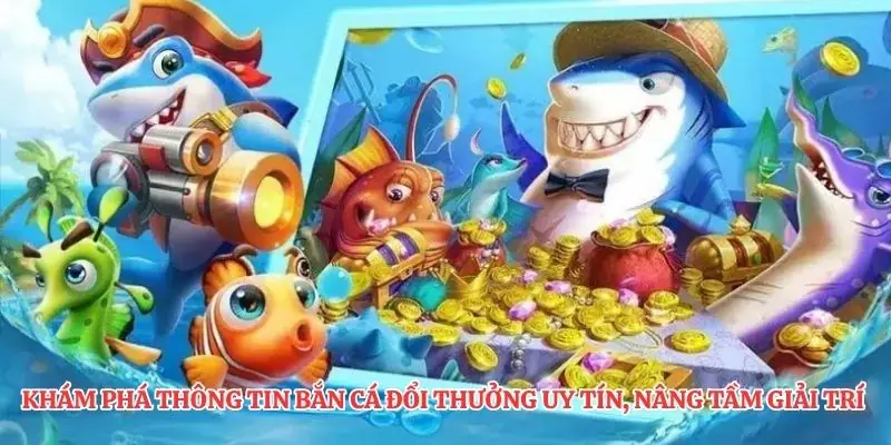 Khám phá thông tin bắn cá đổi thưởng uy tín, nâng tầm giải trí