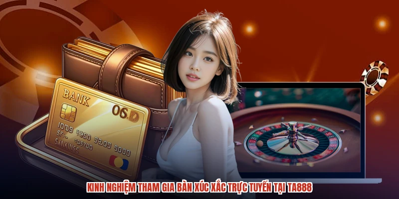 Kinh nghiệm tham gia bàn xúc xắc trực tuyến tại TA888