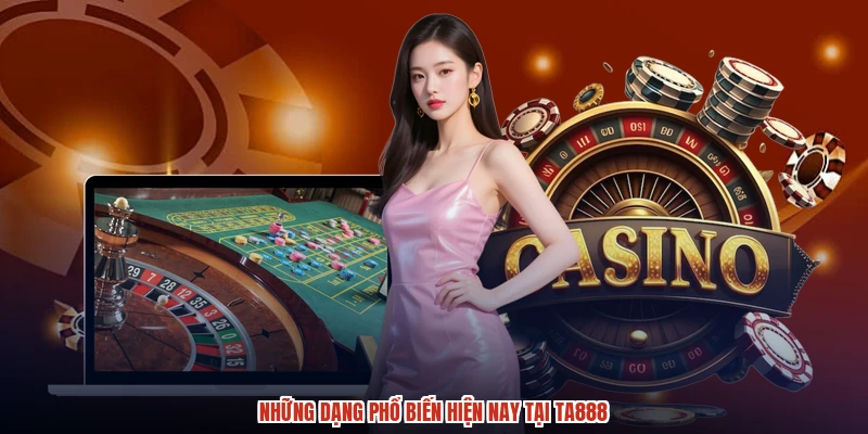 Những dạng phổ biến hiện nay tại TA888