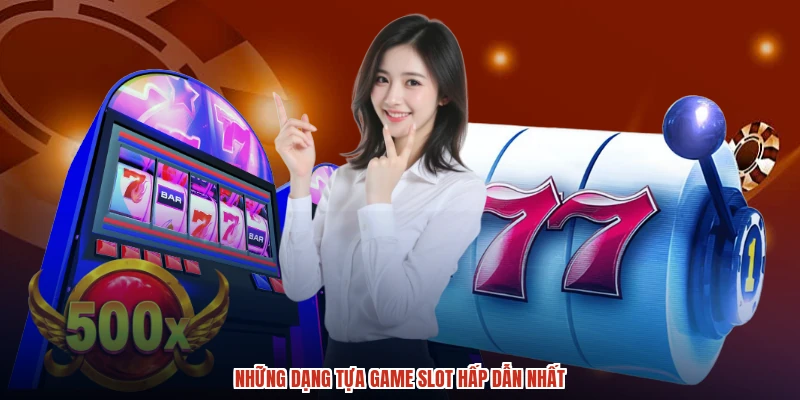 Những dạng tựa game slot hấp dẫn nhất