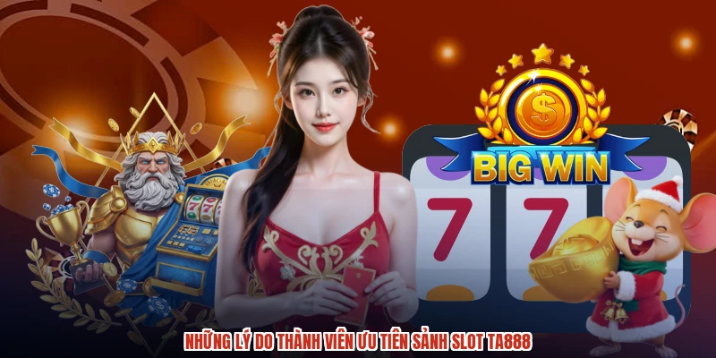Những lý do thành viên ưu tiên sảnh slot TA888