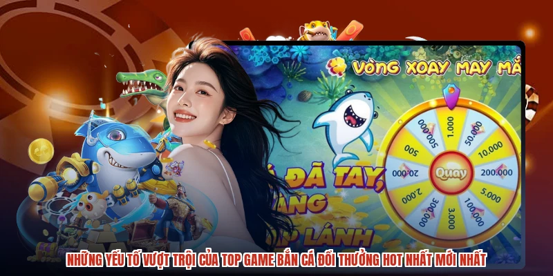 Những yếu tố vượt trội của top game bắn cá đổi thưởng hot nhất mới nhất