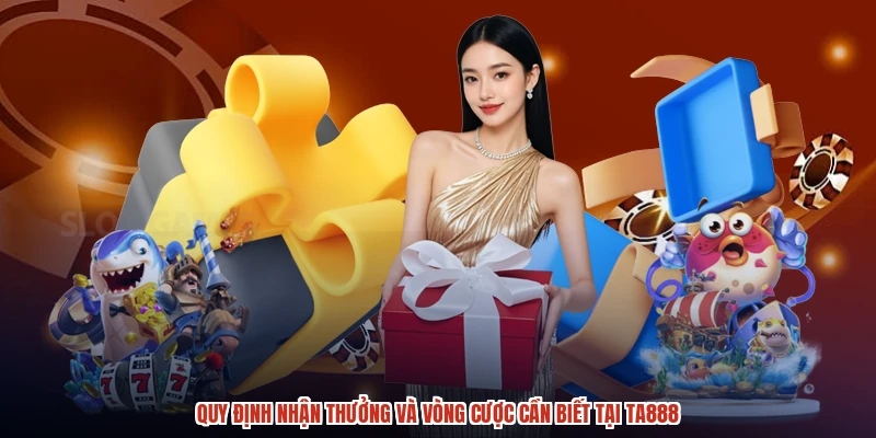 Quy định nhận thưởng và vòng cược cần biết tại TA888