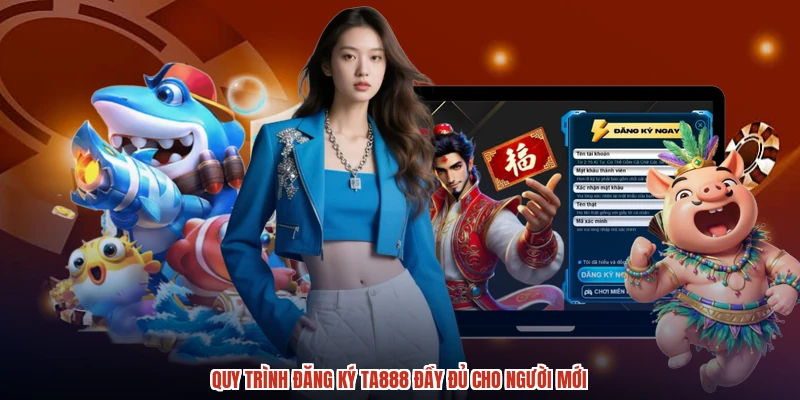 Quy trình đăng ký TA888 đầy đủ cho người mới