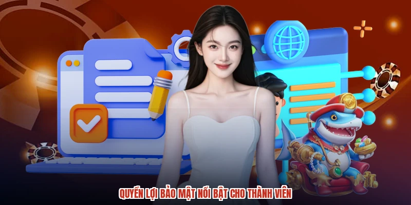 Quyền lợi bảo mật nổi bật cho thành viên