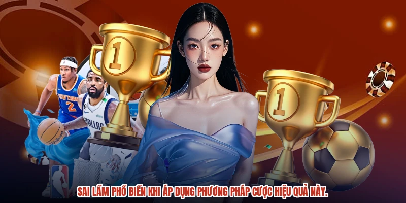 Sai lầm phổ biến khi áp dụng phương pháp cược hiệu quả này.