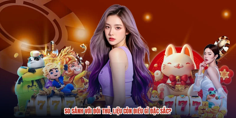 So sánh với đối thủ, liệu còn điều gì đặc sắc?