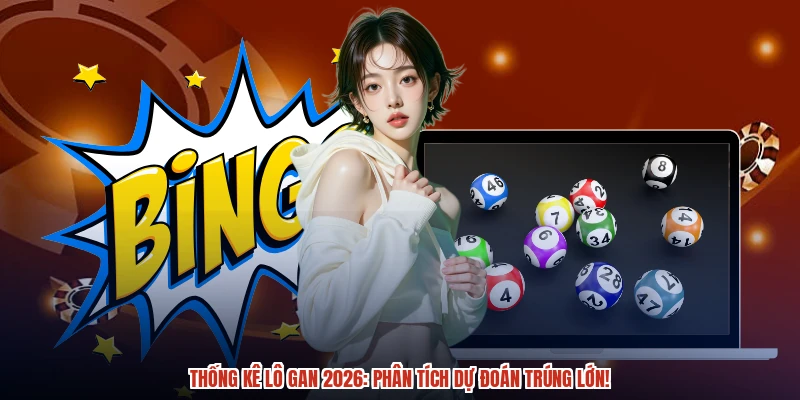 Thống kê lô gan 2026: Phân tích dự đoán trúng lớn!