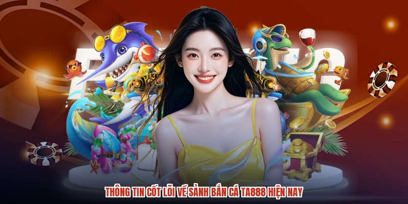 Thông tin cốt lõi về sảnh bắn cá TA888 hiện nay