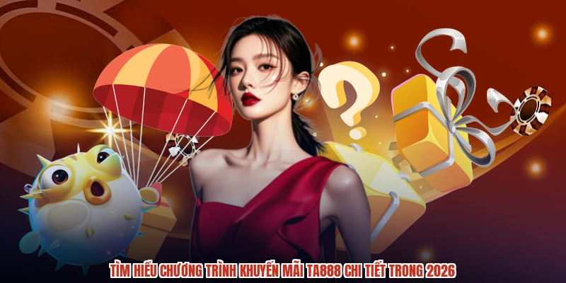 Tìm hiểu chương trình khuyến mãi TA888 chi tiết trong 2026
