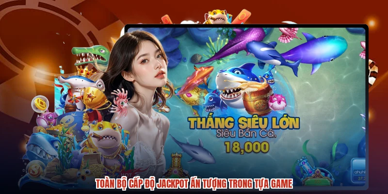 Toàn bộ cấp độ jackpot ấn tượng trong tựa game