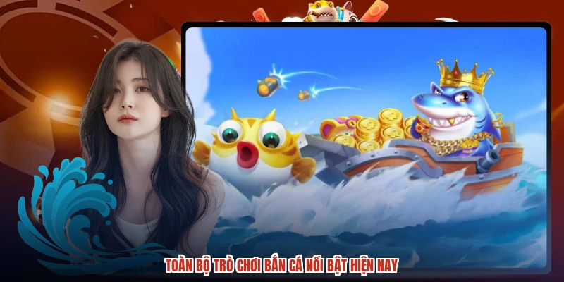 Toàn bộ trò chơi bắn cá nổi bật hiện nay