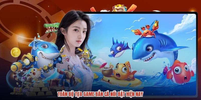 Toàn bộ tựa game bắn cá nổi bật hiện nay