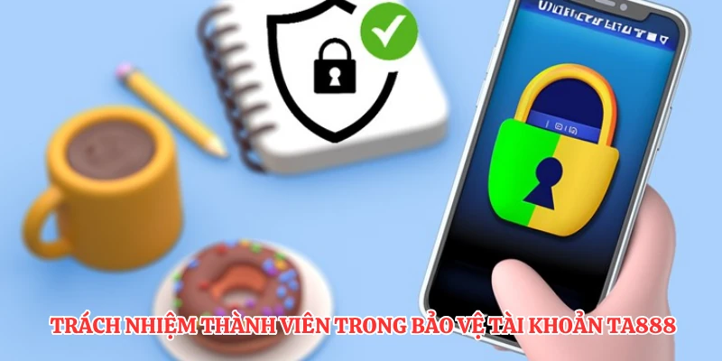Trách nhiệm thành viên trong bảo vệ tài khoản TA888